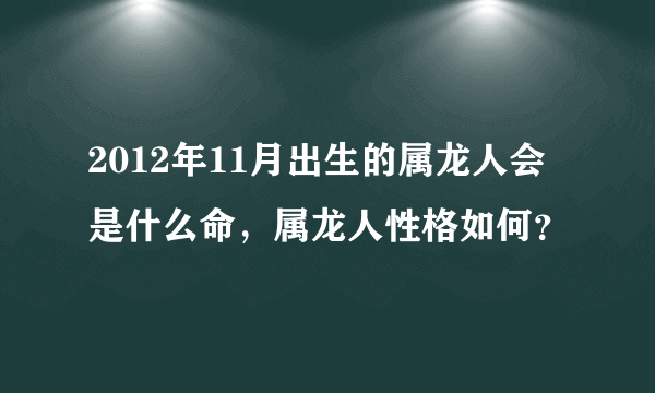 2012年11月出生的属龙人会是什么命，属龙人性格如何？