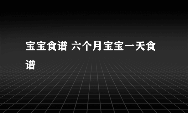 宝宝食谱 六个月宝宝一天食谱