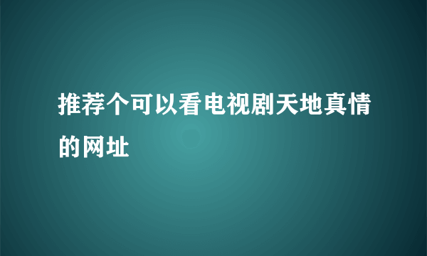 推荐个可以看电视剧天地真情的网址