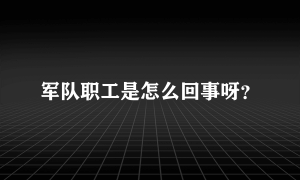 军队职工是怎么回事呀？