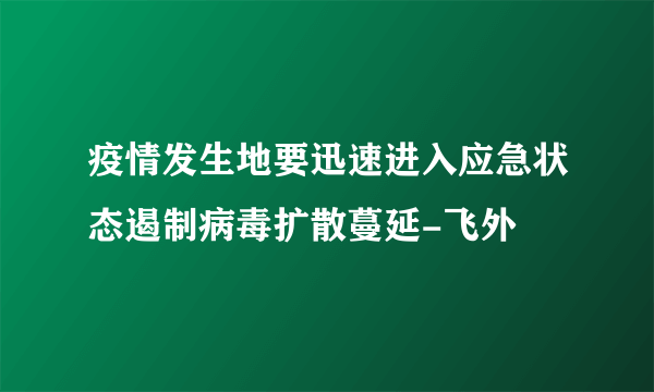 疫情发生地要迅速进入应急状态遏制病毒扩散蔓延-飞外