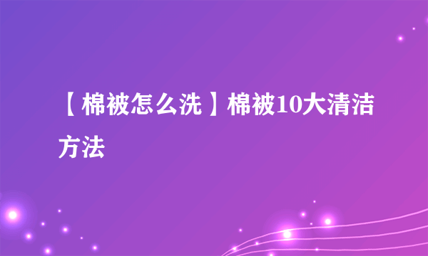 【棉被怎么洗】棉被10大清洁方法