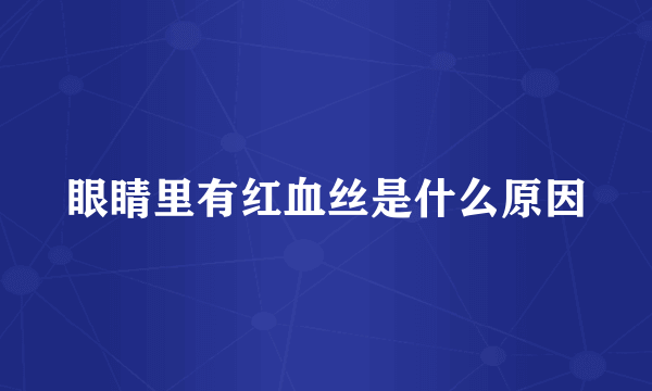 眼睛里有红血丝是什么原因