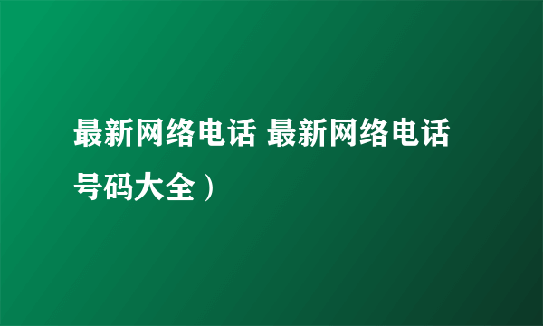 最新网络电话 最新网络电话号码大全）