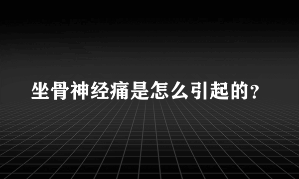 坐骨神经痛是怎么引起的？