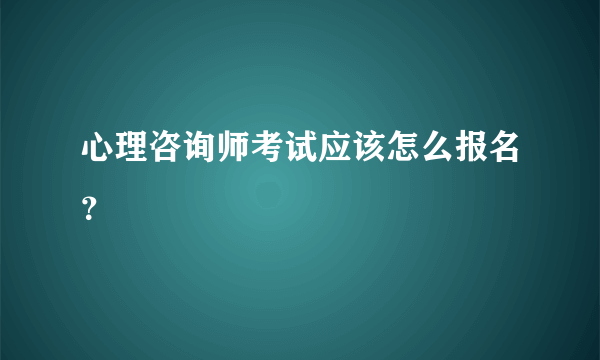 心理咨询师考试应该怎么报名？