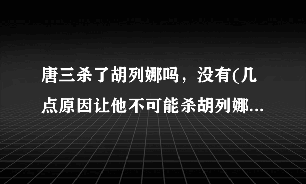 唐三杀了胡列娜吗，没有(几点原因让他不可能杀胡列娜)—飞外