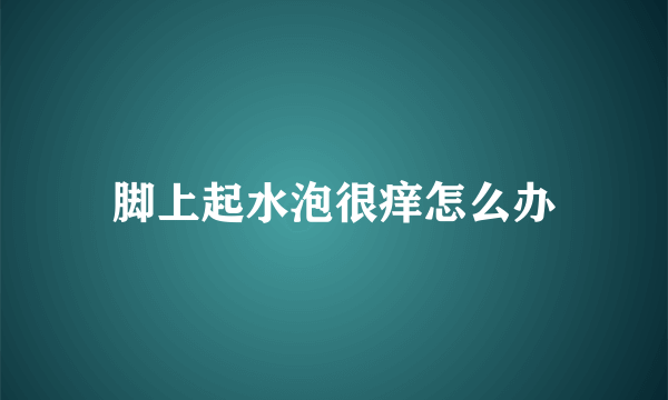 脚上起水泡很痒怎么办