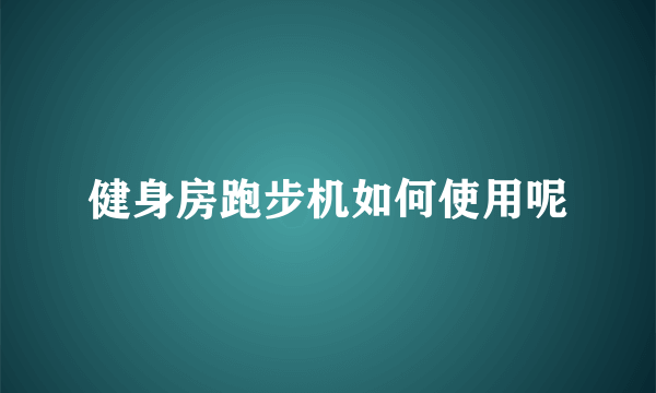 健身房跑步机如何使用呢