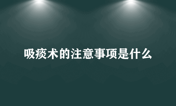 吸痰术的注意事项是什么