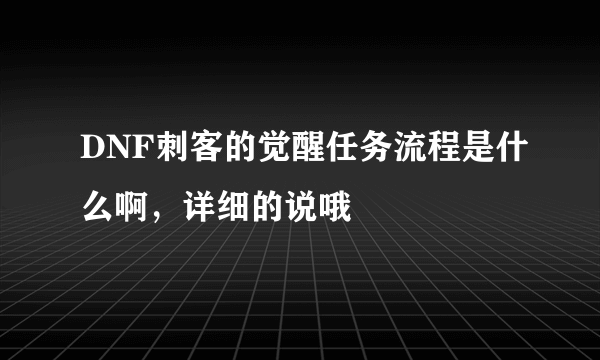 DNF刺客的觉醒任务流程是什么啊，详细的说哦