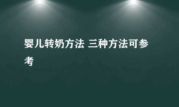 婴儿转奶方法 三种方法可参考