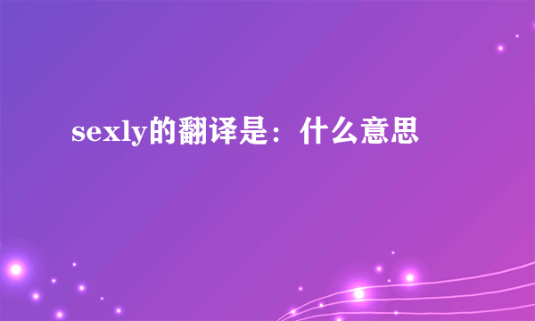 sexly的翻译是：什么意思