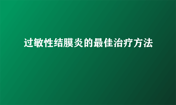 过敏性结膜炎的最佳治疗方法