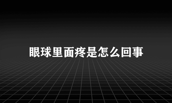 眼球里面疼是怎么回事