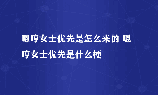 嗯哼女士优先是怎么来的 嗯哼女士优先是什么梗