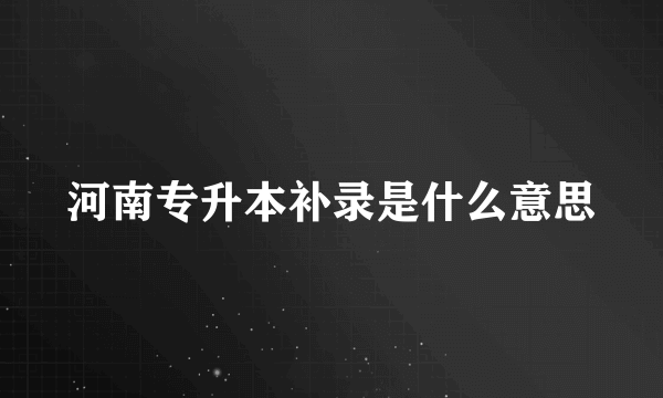 河南专升本补录是什么意思