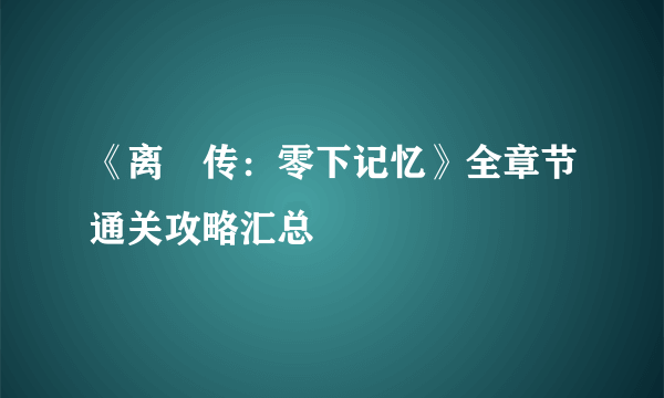 《离玥传：零下记忆》全章节通关攻略汇总