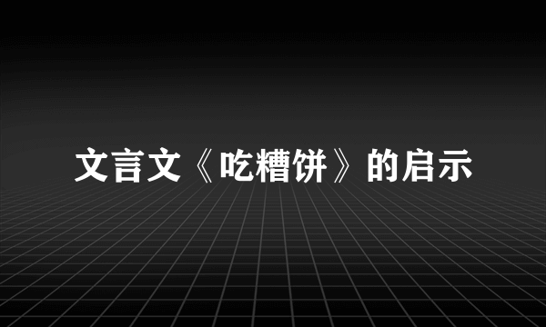 文言文《吃糟饼》的启示