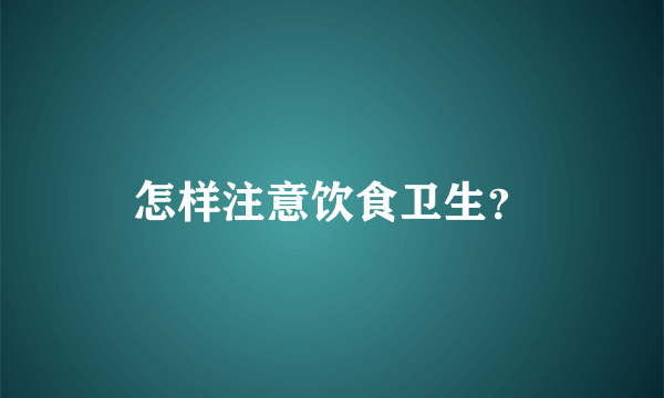 怎样注意饮食卫生？