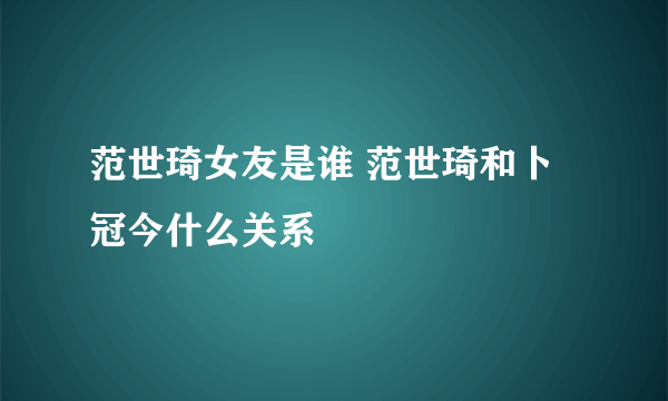 范世琦女友是谁 范世琦和卜冠今什么关系