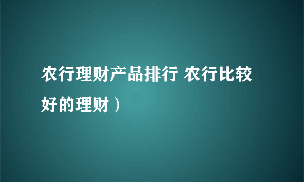 农行理财产品排行 农行比较好的理财）