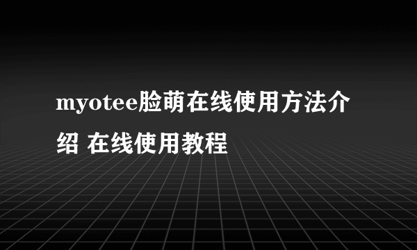 myotee脸萌在线使用方法介绍 在线使用教程