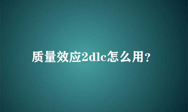 质量效应2dlc怎么用？