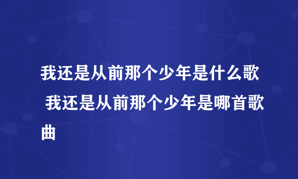 我还是从前那个少年是什么歌 我还是从前那个少年是哪首歌曲