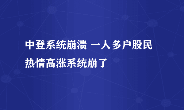 中登系统崩溃 一人多户股民热情高涨系统崩了