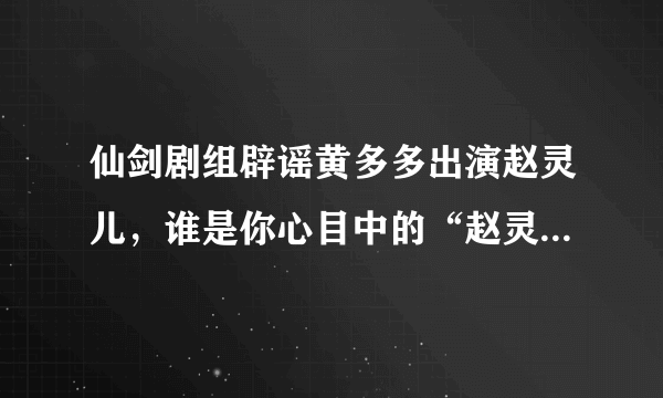 仙剑剧组辟谣黄多多出演赵灵儿，谁是你心目中的“赵灵儿”人选呢？