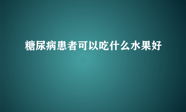 糖尿病患者可以吃什么水果好