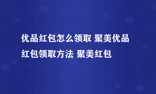 优品红包怎么领取 聚美优品红包领取方法 聚美红包