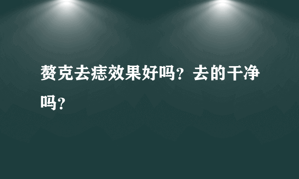 赘克去痣效果好吗？去的干净吗？