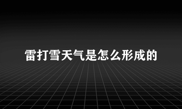 雷打雪天气是怎么形成的