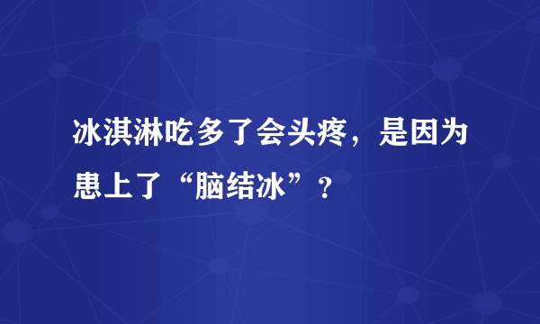 冰淇淋吃多了会头疼，是因为患上了“脑结冰”？