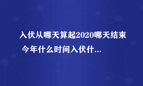 入伏从哪天算起2020哪天结束 今年什么时间入伏什么时间结束