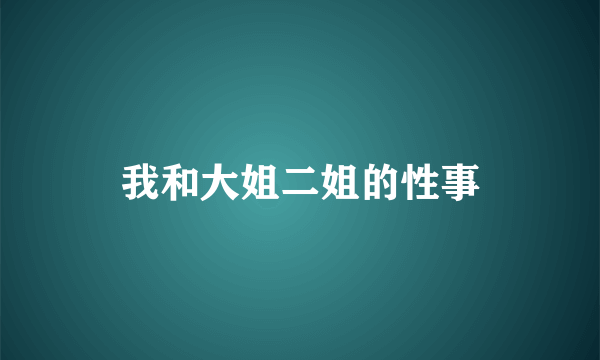 我和大姐二姐的性事