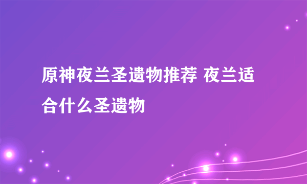 原神夜兰圣遗物推荐 夜兰适合什么圣遗物