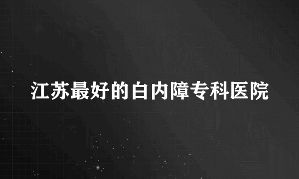 江苏最好的白内障专科医院