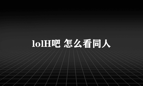 lolH吧 怎么看同人