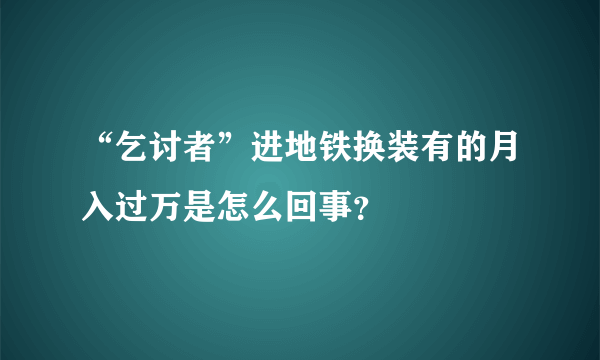 “乞讨者”进地铁换装有的月入过万是怎么回事？