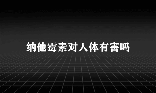 纳他霉素对人体有害吗