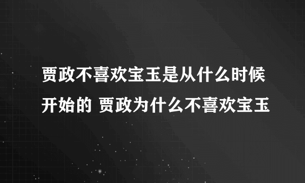 贾政不喜欢宝玉是从什么时候开始的 贾政为什么不喜欢宝玉