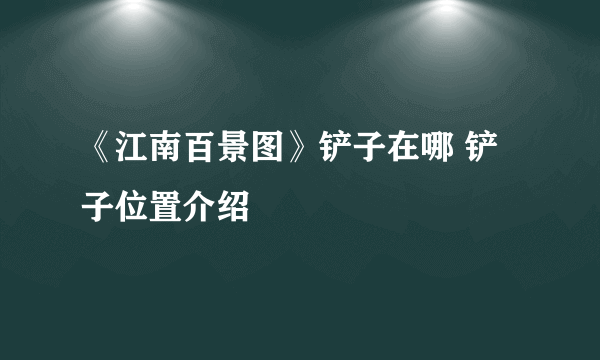 《江南百景图》铲子在哪 铲子位置介绍