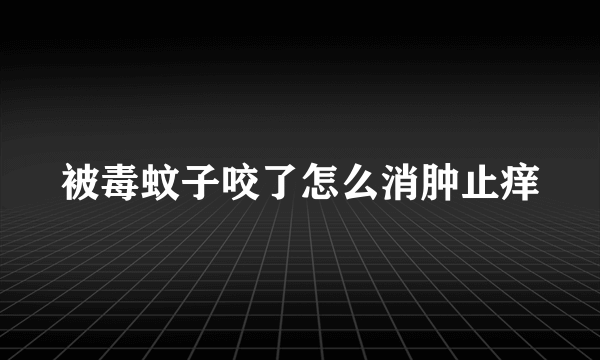 被毒蚊子咬了怎么消肿止痒