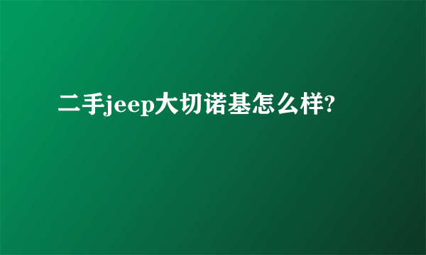 二手jeep大切诺基怎么样?