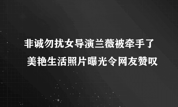 非诚勿扰女导演兰薇被牵手了 美艳生活照片曝光令网友赞叹