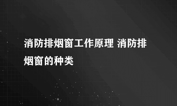 消防排烟窗工作原理 消防排烟窗的种类