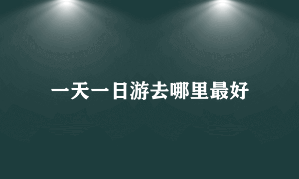 一天一日游去哪里最好